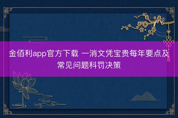 金佰利app官方下载 一消文凭宝贵每年要点及常见问题科罚决策