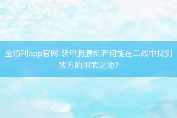 金佰利app官网 装甲腌臜机若何能在二战中找到我方的用武之地?