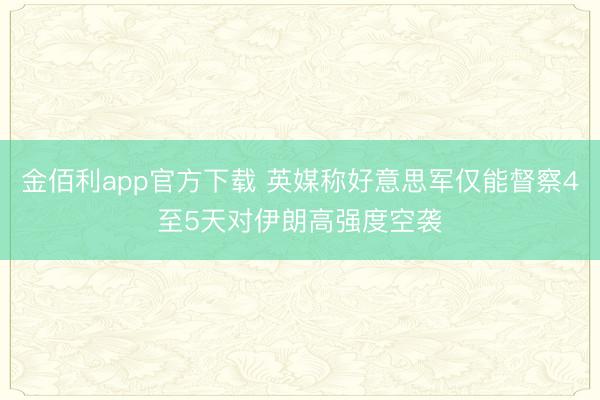 金佰利app官方下载 英媒称好意思军仅能督察4至5天对伊朗高强度空袭