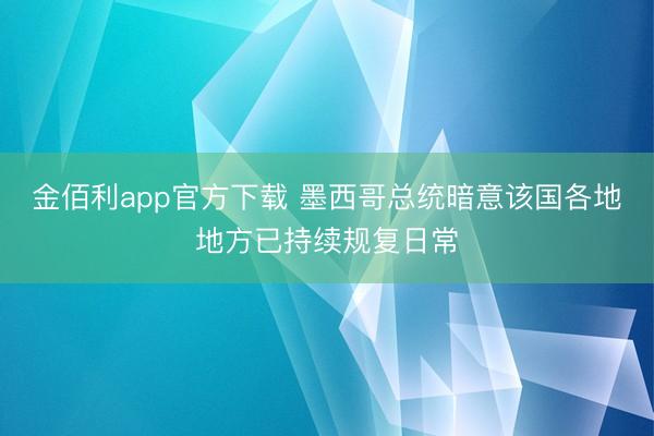 金佰利app官方下载 墨西哥总统暗意该国各地地方已持续规复日常