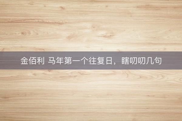金佰利 马年第一个往复日，瞎叨叨几句