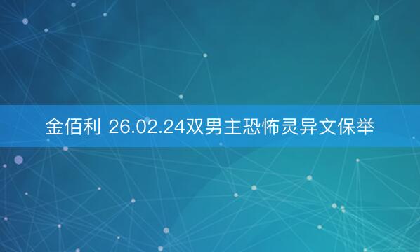 金佰利 26.02.24双男主恐怖灵异文保举