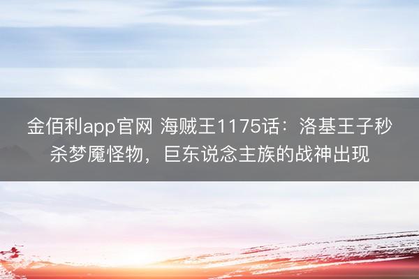 金佰利app官网 海贼王1175话：洛基王子秒杀梦魇怪物，巨东说念主族的战神出现