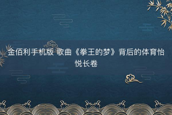 金佰利手机版 歌曲《拳王的梦》背后的体育怡悦长卷