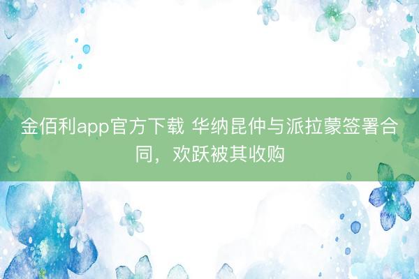 金佰利app官方下载 华纳昆仲与派拉蒙签署合同,欢跃被其收购