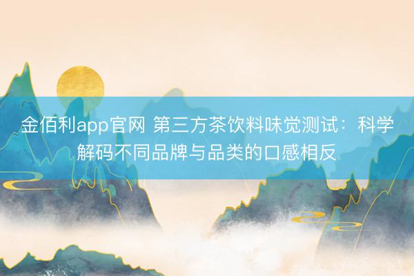 金佰利app官网 第三方茶饮料味觉测试：科学解码不同品牌与品类的口感相反